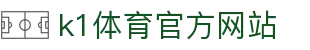 K1体育 - 十年品牌 值得信赖